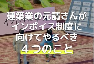 建築業の元請さんがインボイス制度に向けてやるべき４つのこと