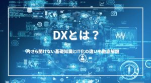 DXって何？今さら聞けない基礎知識とIT化との違いを徹底解説