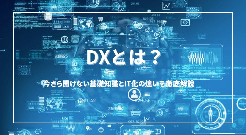 DXって何？今さら聞けない基礎知識とIT化との違いを徹底解説