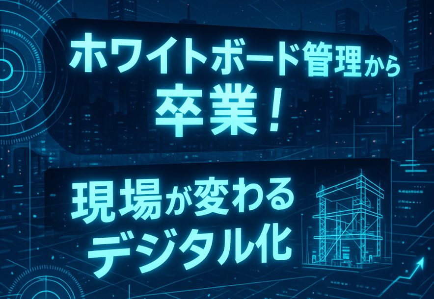 建設現場のデジタル化のススメ！ホワイトボード管理の課題と解決策