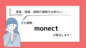 営業・現場・経理が連携できない…その課題、monectが全部解決します