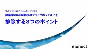 「あの人がいないと分からない」をゼロに。建築業の経理業務のブラックボックス化を排除する３つのポイント