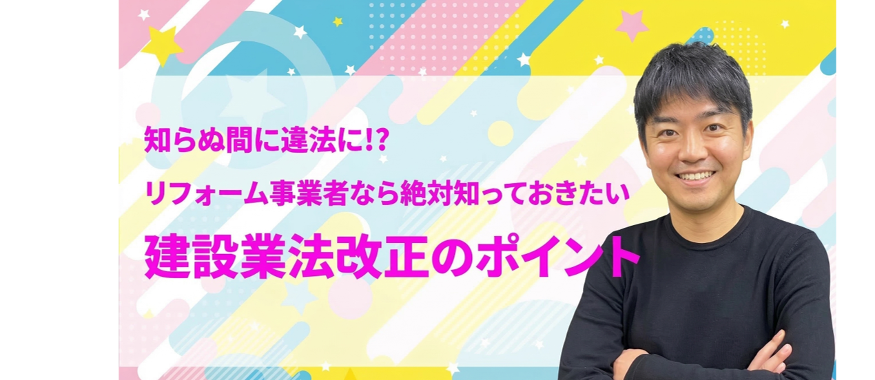 知らぬ間に違法に!?　リフォーム事業者なら絶対知っておきたい　建設業法改正のポイント